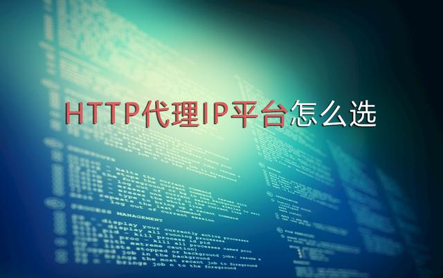 HTTP代理IP平臺(tái)怎么選，選擇代理IP要考慮哪些